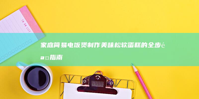 家庭简易电饭煲制作美味松软蛋糕的全步骤指南